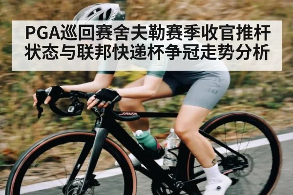 PGA巡回赛舍夫勒赛季收官推杆状态与联邦快递杯争冠走势分析